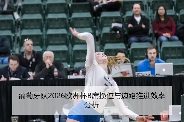 葡萄牙队2026欧洲杯B席换位与边路推进效率分析